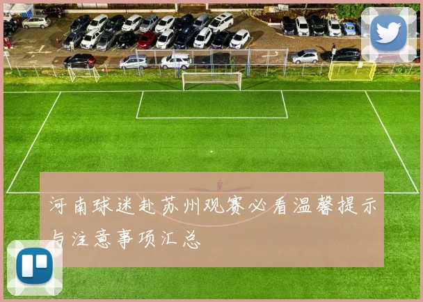 河南球迷赴苏州观赛必看温馨提示与注意事项汇总