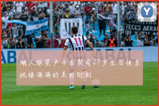 湖人球星卢卡东契奇27岁生日快乐祝福满满的美好时刻