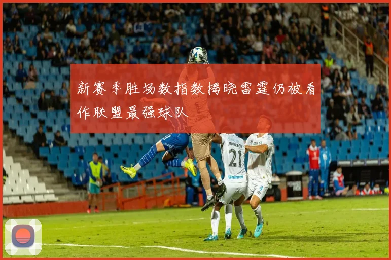 新赛季胜场数指数揭晓雷霆仍被看作联盟最强球队