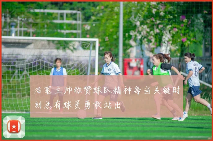 活塞主帅称赞球队精神每当关键时刻总有球员勇敢站出