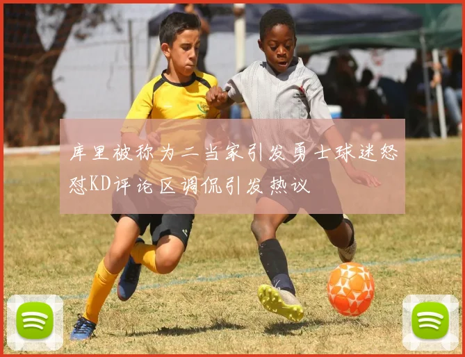 库里被称为二当家引发勇士球迷怒怼KD评论区调侃引发热议