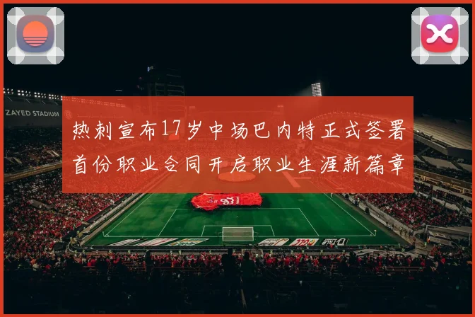 热刺宣布17岁中场巴内特正式签署首份职业合同开启职业生涯新篇章