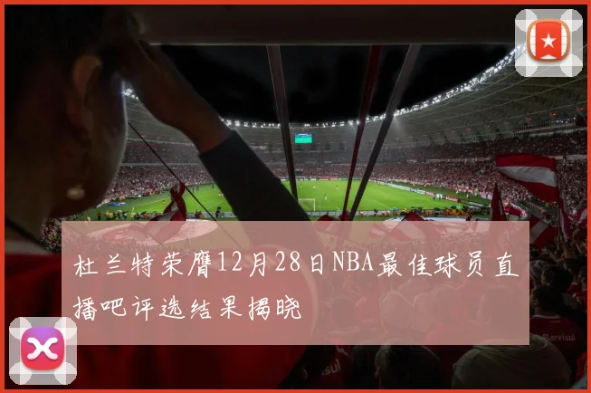 杜兰特荣膺12月28日NBA最佳球员直播吧评选结果揭晓
