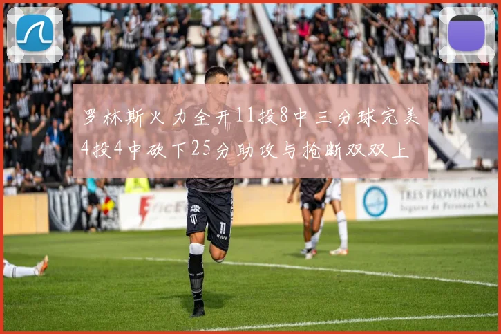 罗林斯火力全开11投8中三分球完美4投4中砍下25分助攻与抢断双双上双