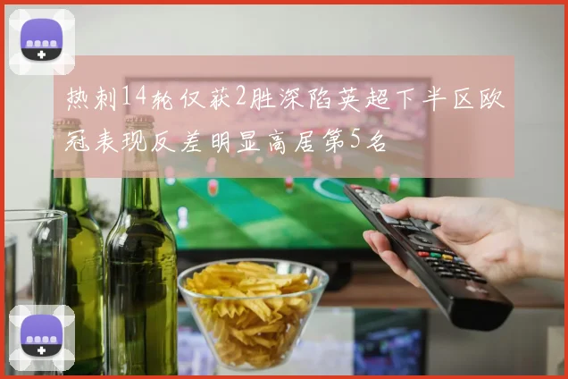 热刺14轮仅获2胜深陷英超下半区欧冠表现反差明显高居第5名