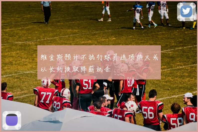 维金斯预计不执行球员选项热火或以长约换取降薪机会